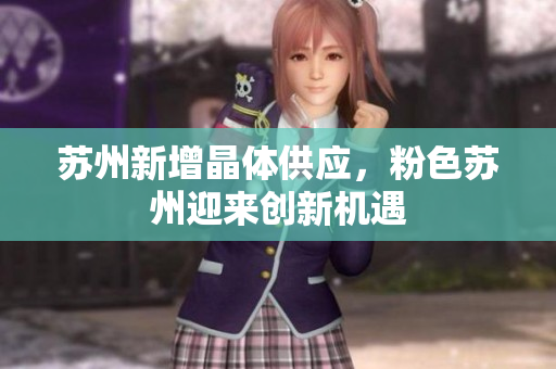 苏州新增晶体供应，粉色苏州迎来创新机遇