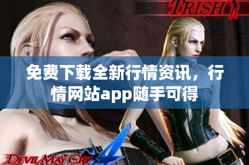 免费下载全新行情资讯，行情网站app随手可得