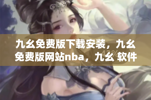 九幺免费版下载安装，九幺免费版网站nba，九幺 软件，九幺免费版网站nba下载，九幺 软件下载----OMp7CiqwDoLp
