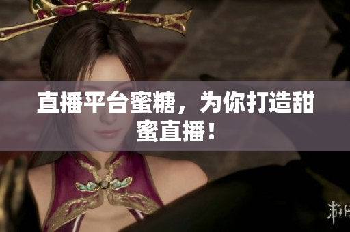 直播平台蜜糖，为你打造甜蜜直播！