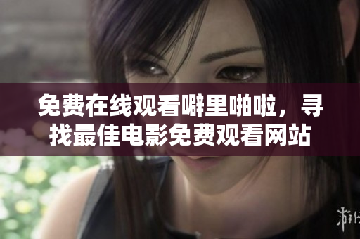 免费在线观看噼里啪啦，寻找最佳电影免费观看网站