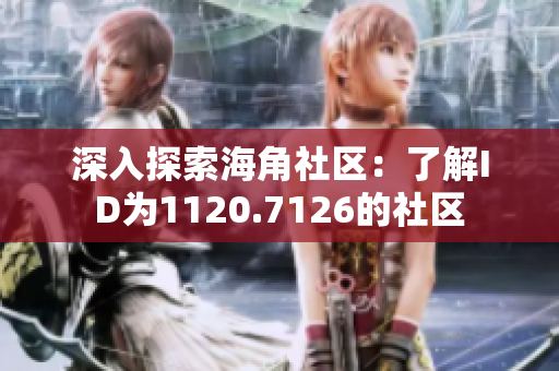 深入探索海角社区：了解ID为1120.7126的社区