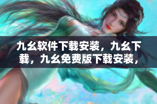 九幺软件下载安装，九幺下载，九幺免费版下载安装，九幺免费版网站nba，九幺 软件----Ih1a4CQlkZD8