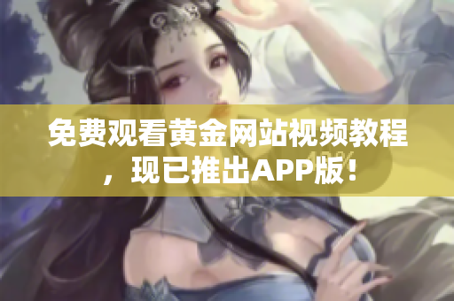 免费观看黄金网站视频教程，现已推出APP版！