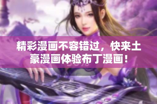 精彩漫画不容错过，快来土豪漫画体验布丁漫画！