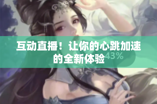 互动直播！让你的心跳加速的全新体验