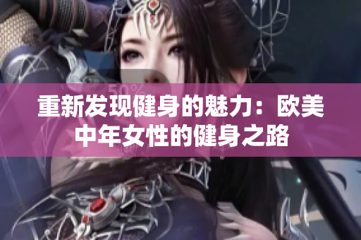 重新发现健身的魅力：欧美中年女性的健身之路
