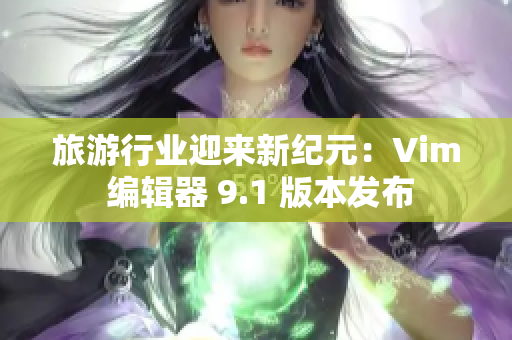 旅游行业迎来新纪元：Vim 编辑器 9.1 版本发布