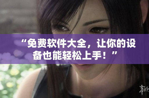 “免费软件大全，让你的设备也能轻松上手！”