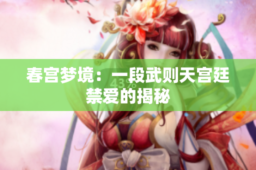 春宫梦境：一段武则天宫廷禁爱的揭秘