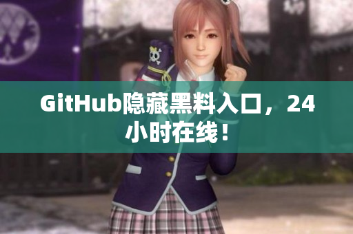 GitHub隐藏黑料入口，24小时在线！