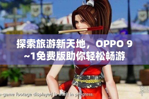 探索旅游新天地，OPPO 9~1免费版助你轻松畅游