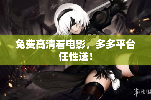 免费高清看电影，多多平台任性送！
