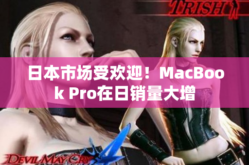 日本市场受欢迎！MacBook Pro在日销量大增