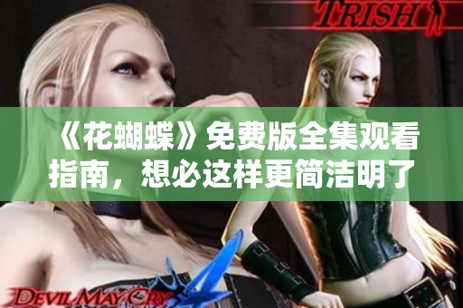 《花蝴蝶》免费版全集观看指南，想必这样更简洁明了