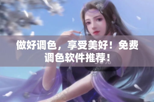 做好调色，享受美好！免费调色软件推荐！