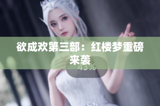 欲成欢第三部：红楼梦重磅来袭