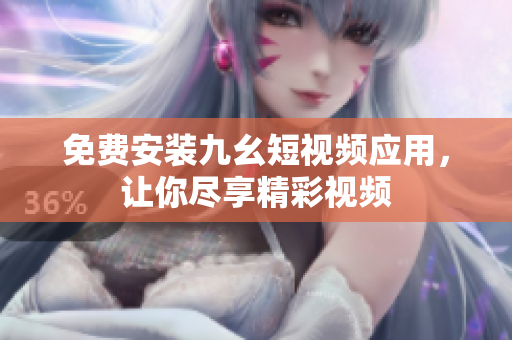 免费安装九幺短视频应用，让你尽享精彩视频