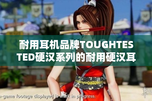 耐用耳机品牌TOUGHTESTED硬汉系列的耐用硬汉耳机系列