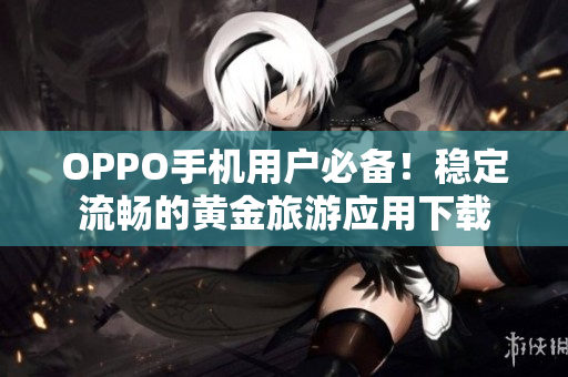 OPPO手机用户必备！稳定流畅的黄金旅游应用下载