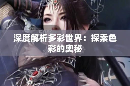 深度解析多彩世界：探索色彩的奥秘