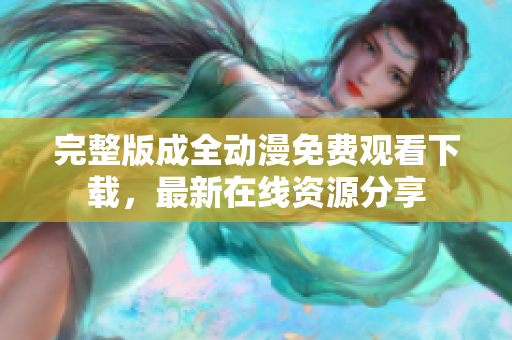 完整版成全动漫免费观看下载，最新在线资源分享