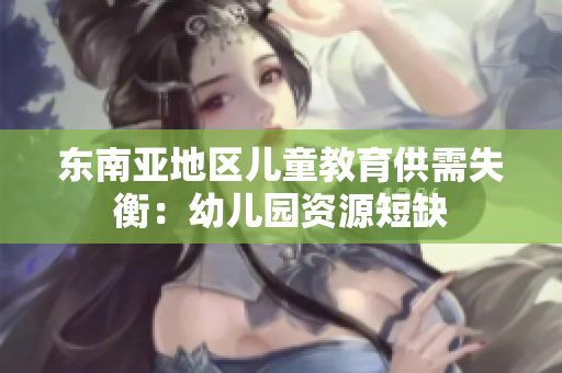 东南亚地区儿童教育供需失衡：幼儿园资源短缺