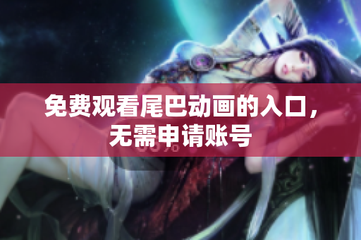 免费观看尾巴动画的入口，无需申请账号