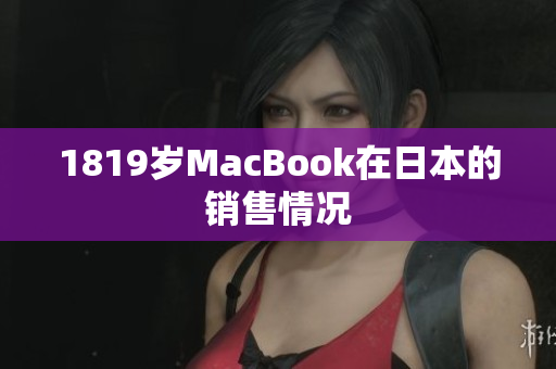 1819岁MacBook在日本的销售情况