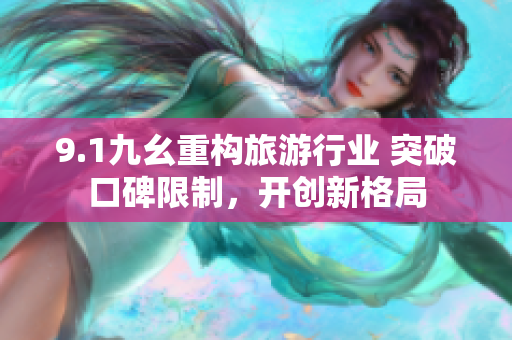 9.1九幺重构旅游行业 突破口碑限制，开创新格局