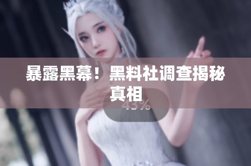 暴露黑幕！黑料社调查揭秘真相