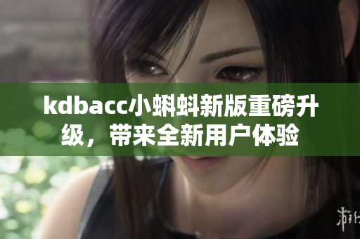 kdbacc小蝌蚪新版重磅升级，带来全新用户体验