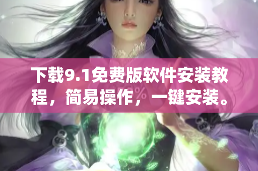 下载9.1免费版软件安装教程，简易操作，一键安装。)