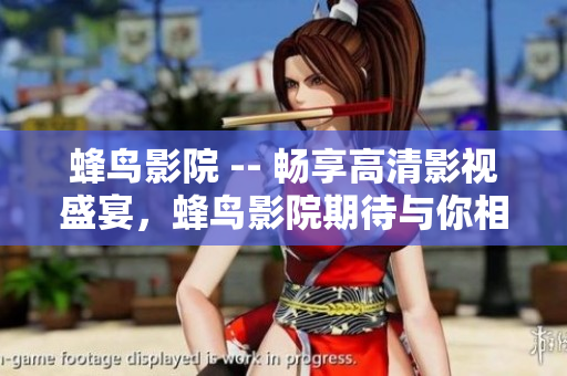 蜂鸟影院 -- 畅享高清影视盛宴，蜂鸟影院期待与你相伴