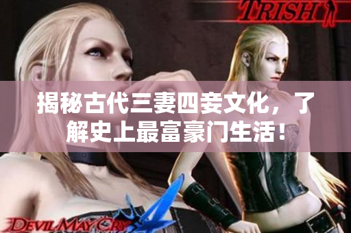 揭秘古代三妻四妾文化，了解史上最富豪门生活！