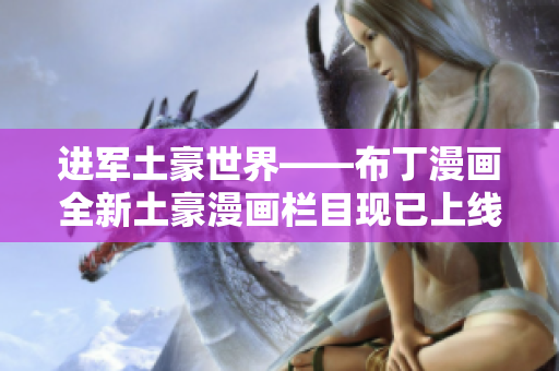 进军土豪世界——布丁漫画全新土豪漫画栏目现已上线