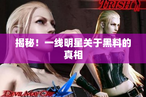 揭秘！一线明星关于黑料的真相