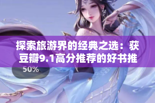 探索旅游界的经典之选：获豆瓣9.1高分推荐的好书推荐！