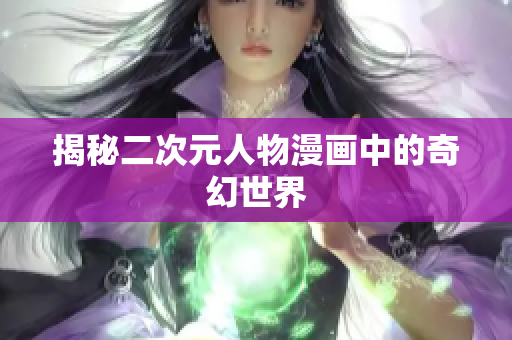 揭秘二次元人物漫画中的奇幻世界