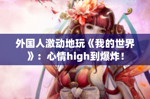 外国人激动地玩《我的世界》：心情high到爆炸！