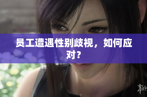 员工遭遇性别歧视，如何应对？