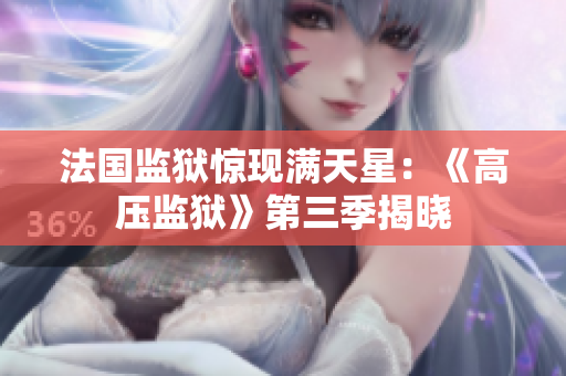 法国监狱惊现满天星：《高压监狱》第三季揭晓