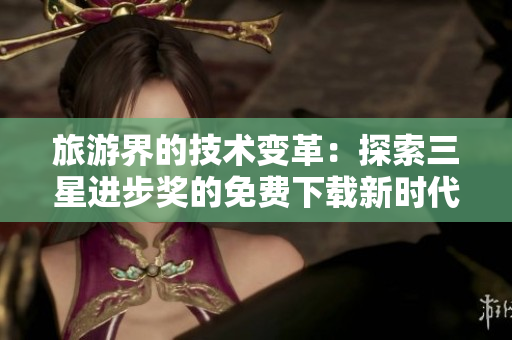 旅游界的技术变革：探索三星进步奖的免费下载新时代！