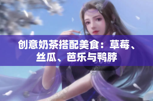 创意奶茶搭配美食：草莓、丝瓜、芭乐与鸭脖