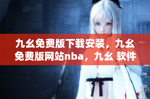 九幺免费版下载安装，九幺免费版网站nba，九幺 软件，九幺免费版网站nba下载，九幺 软件下载----NYO780WvPv2J