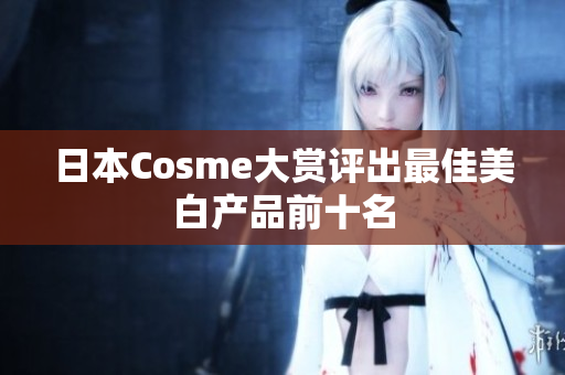 日本Cosme大赏评出最佳美白产品前十名