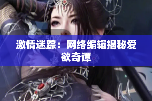 激情迷踪：网络编辑揭秘爱欲奇谭