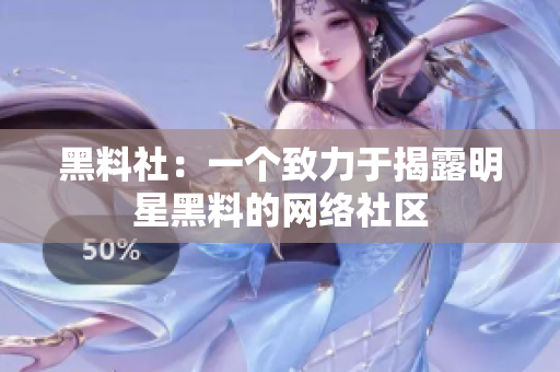 黑料社：一个致力于揭露明星黑料的网络社区
