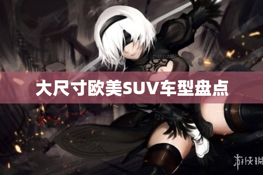 大尺寸欧美SUV车型盘点