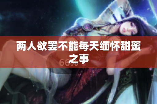 两人欲罢不能每天缅怀甜蜜之事